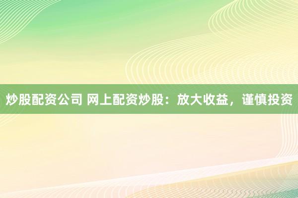 炒股配资公司 网上配资炒股：放大收益，谨慎投资