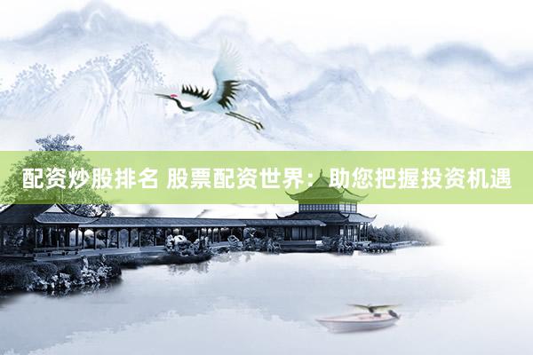 配资炒股排名 股票配资世界：助您把握投资机遇