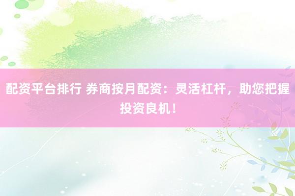 配资平台排行 券商按月配资：灵活杠杆，助您把握投资良机！