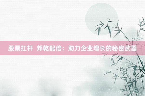 股票扛杆  邦乾配倍：助力企业增长的秘密武器