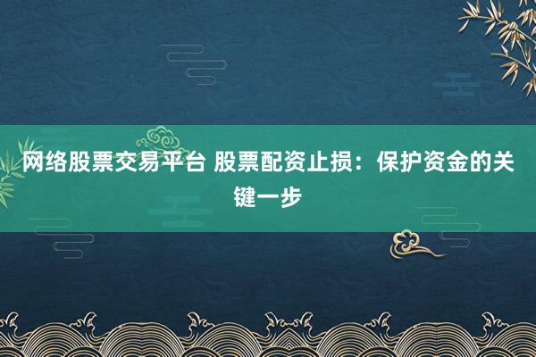 网络股票交易平台 股票配资止损：保护资金的关键一步