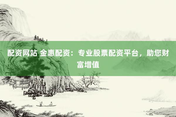 配资网站 金惠配资：专业股票配资平台，助您财富增值