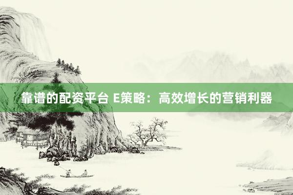 靠谱的配资平台 E策略：高效增长的营销利器