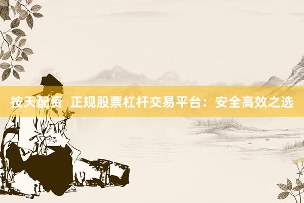 按天配资  正规股票杠杆交易平台：安全高效之选