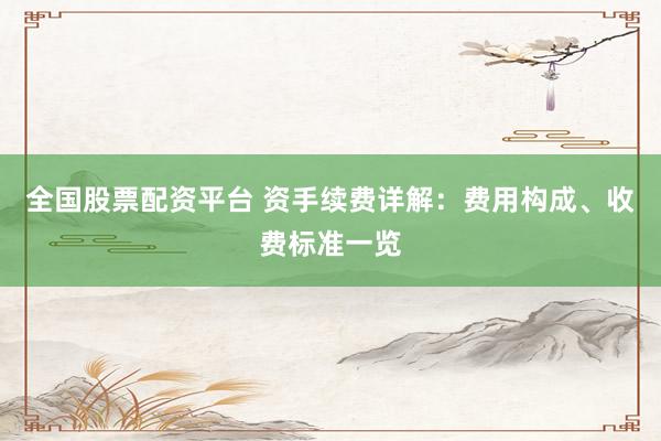 全国股票配资平台 资手续费详解：费用构成、收费标准一览