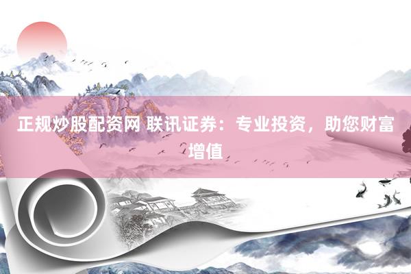 正规炒股配资网 联讯证券：专业投资，助您财富增值