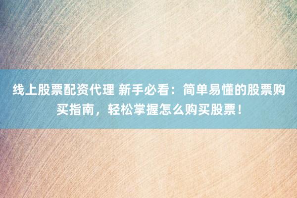 线上股票配资代理 新手必看：简单易懂的股票购买指南，轻松掌握怎么购买股票！