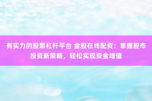 有实力的股票杠杆平台 金股在线配资：掌握股市投资新策略，轻松实现资金增值