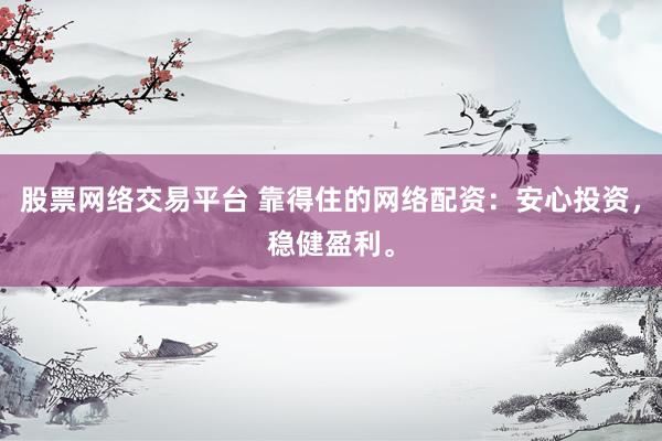 股票网络交易平台 靠得住的网络配资：安心投资，稳健盈利。
