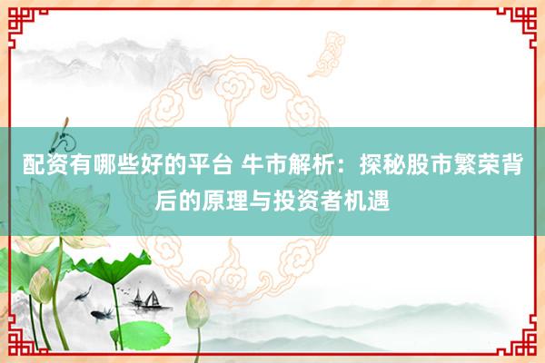 配资有哪些好的平台 牛市解析：探秘股市繁荣背后的原理与投资者机遇