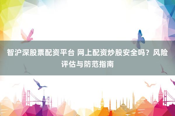 智沪深股票配资平台 网上配资炒股安全吗？风险评估与防范指南