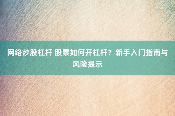 网络炒股杠杆 股票如何开杠杆？新手入门指南与风险提示