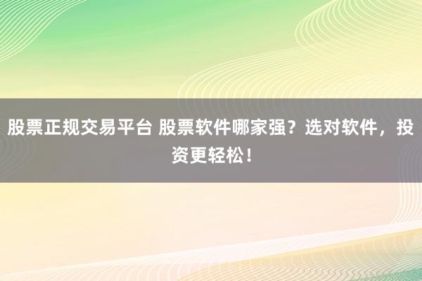 股票正规交易平台 股票软件哪家强？选对软件，投资更轻松！