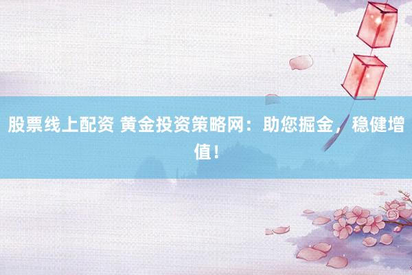 股票线上配资 黄金投资策略网：助您掘金，稳健增值！