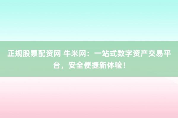 正规股票配资网 牛米网：一站式数字资产交易平台，安全便捷新体验！