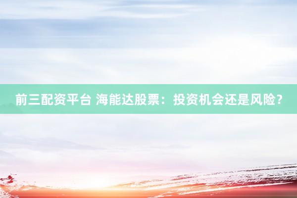前三配资平台 海能达股票：投资机会还是风险？