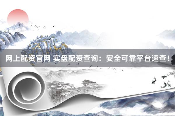网上配资官网 实盘配资查询：安全可靠平台速查！