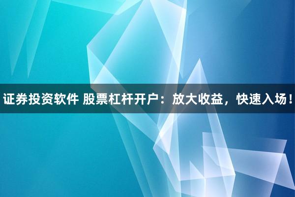 证券投资软件 股票杠杆开户：放大收益，快速入场！