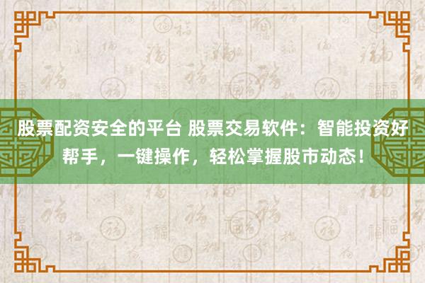 股票配资安全的平台 股票交易软件：智能投资好帮手，一键操作，轻松掌握股市动态！