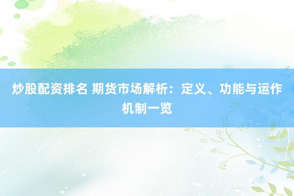 炒股配资排名 期货市场解析：定义、功能与运作机制一览