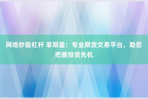 网络炒股杠杆 掌期盈：专业期货交易平台，助您把握投资先机