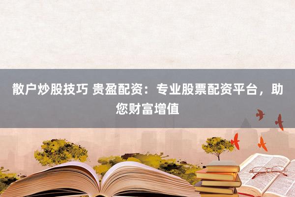 散户炒股技巧 贵盈配资：专业股票配资平台，助您财富增值