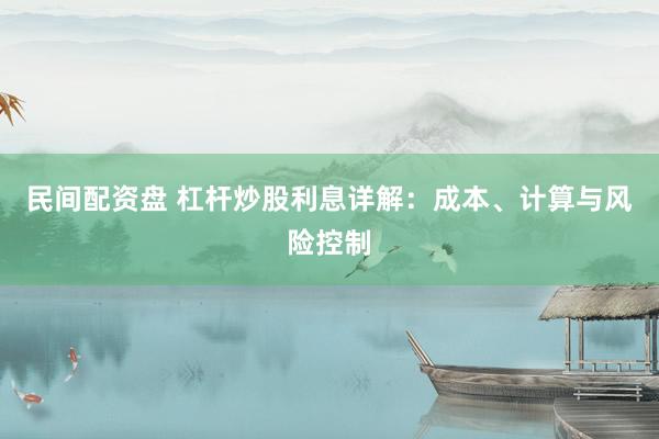 民间配资盘 杠杆炒股利息详解：成本、计算与风险控制