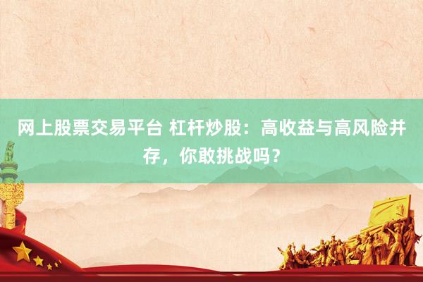 网上股票交易平台 杠杆炒股：高收益与高风险并存，你敢挑战吗？