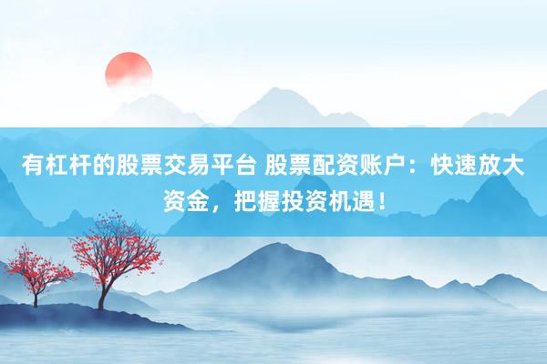 有杠杆的股票交易平台 股票配资账户：快速放大资金，把握投资机遇！