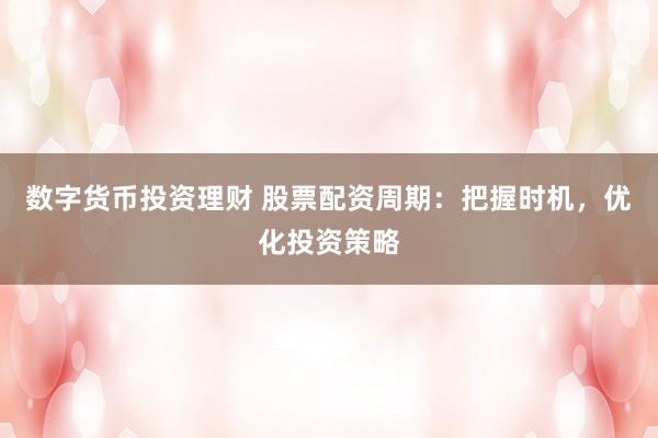 数字货币投资理财 股票配资周期：把握时机，优化投资策略