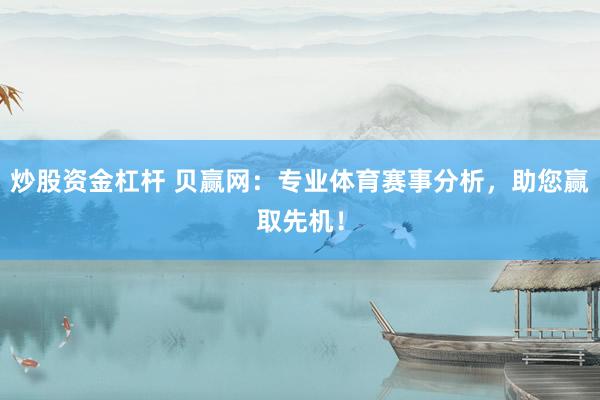 炒股资金杠杆 贝赢网：专业体育赛事分析，助您赢取先机！