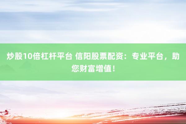 炒股10倍杠杆平台 信阳股票配资：专业平台，助您财富增值！