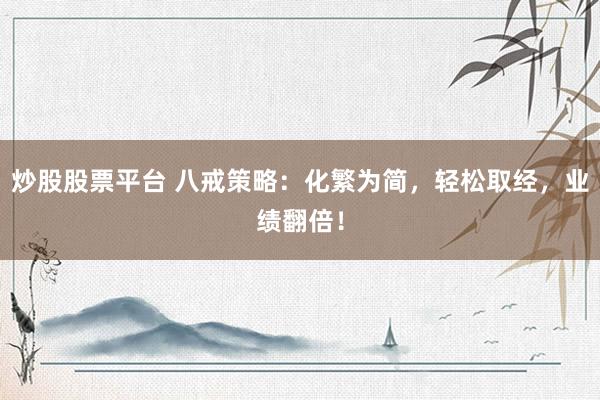 炒股股票平台 八戒策略：化繁为简，轻松取经，业绩翻倍！