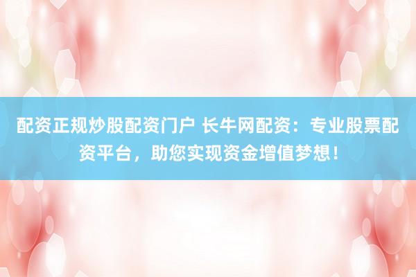 配资正规炒股配资门户 长牛网配资：专业股票配资平台，助您实现资金增值梦想！