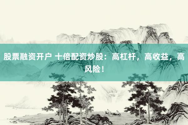 股票融资开户 十倍配资炒股：高杠杆，高收益，高风险！