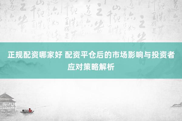 正规配资哪家好 配资平仓后的市场影响与投资者应对策略解析