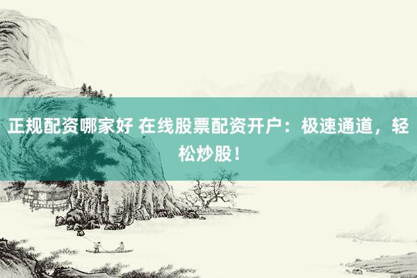 正规配资哪家好 在线股票配资开户：极速通道，轻松炒股！