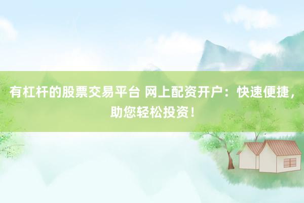 有杠杆的股票交易平台 网上配资开户:快速便捷,助您轻松投资!
