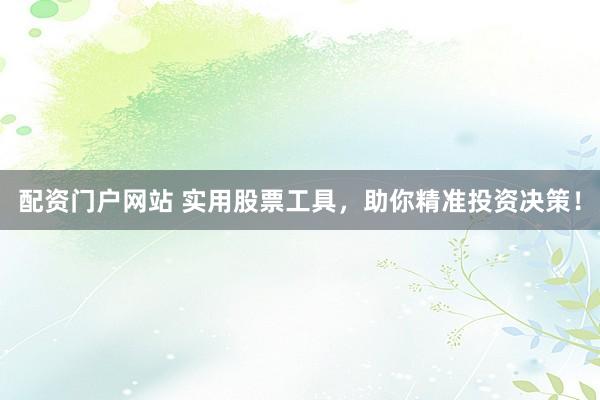 配资门户网站 实用股票工具,助你精准投资决策!