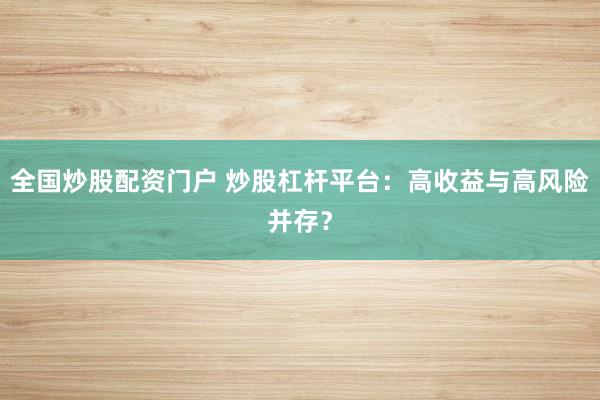 全国炒股配资门户 炒股杠杆平台:高收益与高风险并存?