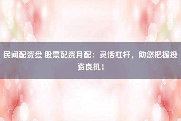 民间配资盘 股票配资月配：灵活杠杆，助您把握投资良机！