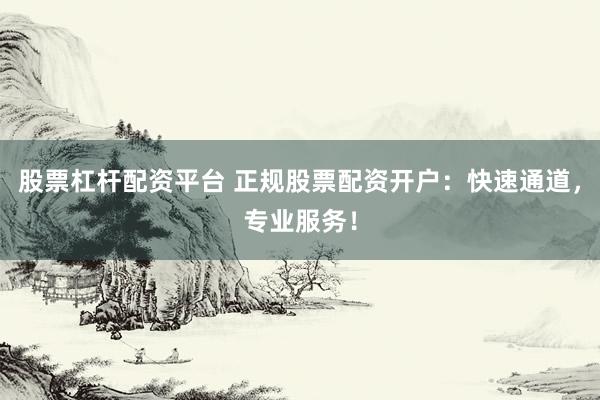 股票杠杆配资平台 正规股票配资开户:快速通道,专业服务!