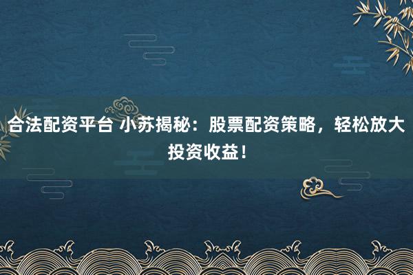 合法配资平台 小苏揭秘:股票配资策略,轻松放大投资收益!