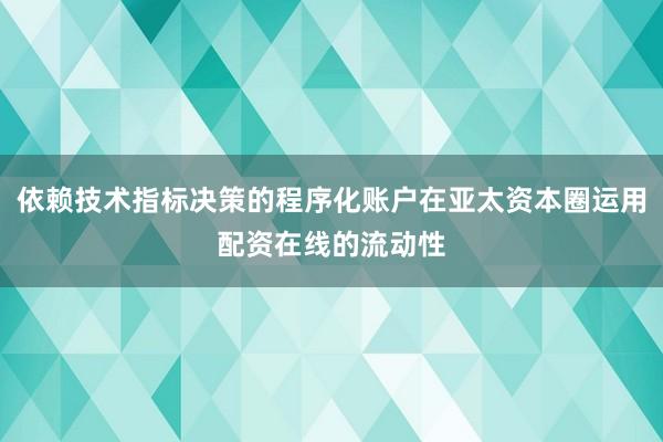 依赖技术指标决策的程序化账户在亚太资本圈运用配资在线的流动性