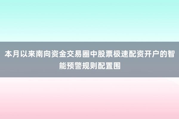 本月以来南向资金交易圈中股票极速配资开户的智能预警规则配置围