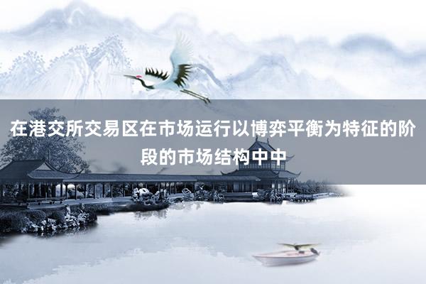 在港交所交易区在市场运行以博弈平衡为特征的阶段的市场结构中中
