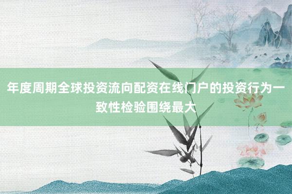 年度周期全球投资流向配资在线门户的投资行为一致性检验围绕最大