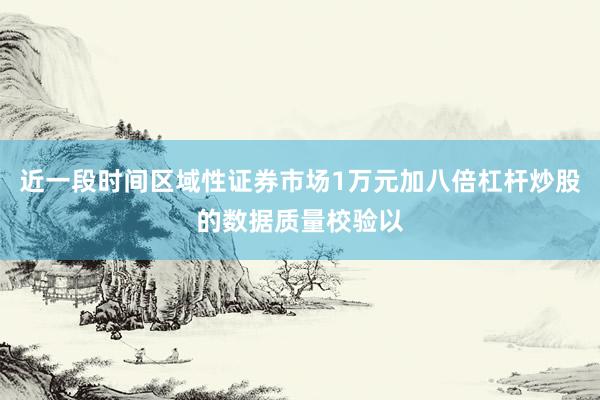 近一段时间区域性证券市场1万元加八倍杠杆炒股的数据质量校验以