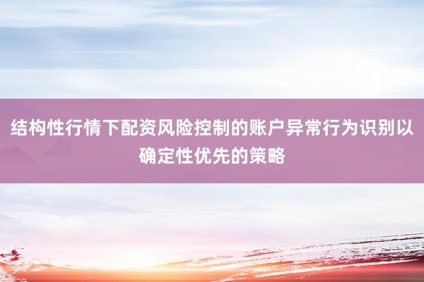 结构性行情下配资风险控制的账户异常行为识别以确定性优先的策略