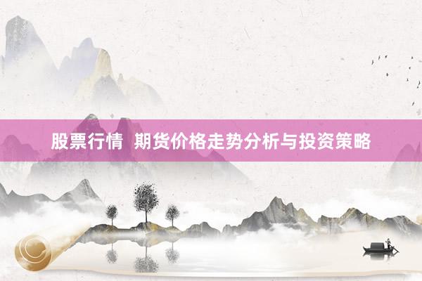 股票行情  期货价格走势分析与投资策略
